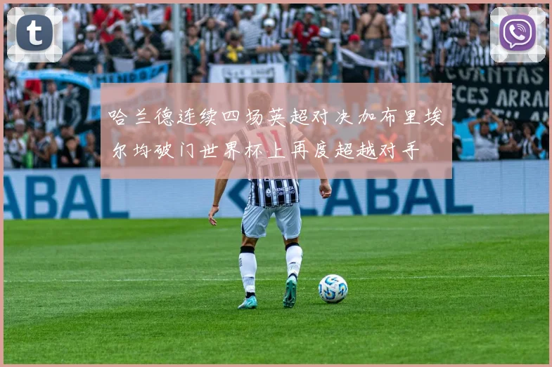 哈兰德连续四场英超对决加布里埃尔均破门世界杯上再度超越对手