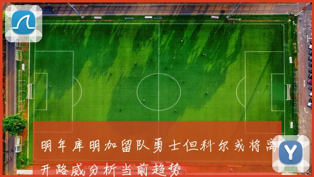 明年库明加留队勇士但科尔或将离开路威分析当前趋势